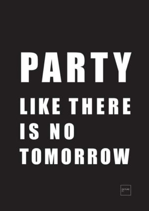 Party like there is no tomorrow